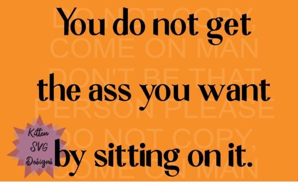 You Do Not Get the Ass You Want by Sitting on It